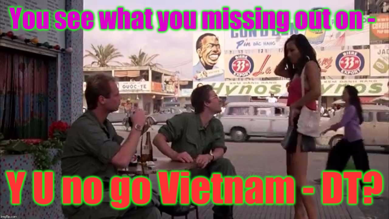 You see what you missing out on - Y U no go Vietnam - DT? | made w/ Imgflip meme maker