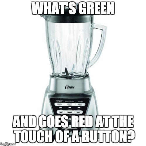Dark Playground Humour again | WHAT'S GREEN; AND GOES RED AT THE TOUCH OF A BUTTON? | image tagged in blender,dark humor | made w/ Imgflip meme maker