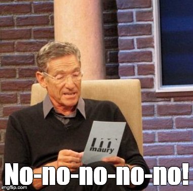 Maury Lie Detector Meme | No-no-no-no-no! | image tagged in memes,maury lie detector | made w/ Imgflip meme maker