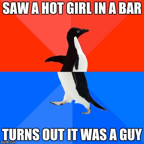 Socially Awesome Awkward Penguin Meme | SAW A HOT GIRL IN A BAR; TURNS OUT IT WAS A GUY | image tagged in memes,socially awesome awkward penguin | made w/ Imgflip meme maker