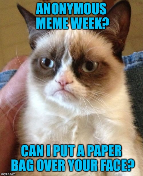 Anonymous Meme Week - A ? Event - Nov 20-27 | ANONYMOUS MEME WEEK? CAN I PUT A PAPER BAG OVER YOUR FACE? | image tagged in memes,grumpy cat,anonymous meme week | made w/ Imgflip meme maker