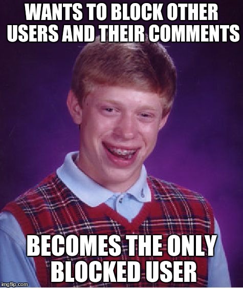 perhaps u should just leave! problem solved. | WANTS TO BLOCK OTHER USERS AND THEIR COMMENTS; BECOMES THE ONLY BLOCKED USER | image tagged in memes,bad luck brian,if you can't take the heat get out of the kitchen | made w/ Imgflip meme maker