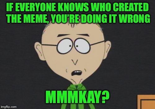Anonymous Meme Week - A ______ Event - Nov 20-27 | IF EVERYONE KNOWS WHO CREATED THE MEME, YOU’RE DOING IT WRONG; MMMKAY? | image tagged in memes,mr mackey,anonymous meme week | made w/ Imgflip meme maker