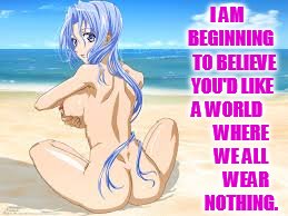 I AM   BEGINNING   TO BELIEVE YOU'D LIKE A WORLD         WHERE      WE ALL         WEAR      NOTHING. | made w/ Imgflip meme maker
