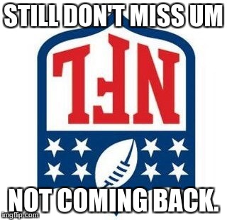 Bad NFL | STILL DON'T MISS UM; NOT COMING BACK. | image tagged in bad nfl | made w/ Imgflip meme maker