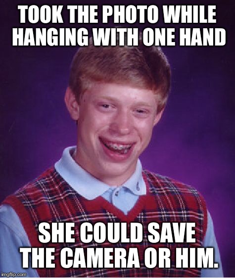 Bad Luck Brian Meme | TOOK THE PHOTO WHILE HANGING WITH ONE HAND SHE COULD SAVE THE CAMERA OR HIM. | image tagged in memes,bad luck brian | made w/ Imgflip meme maker