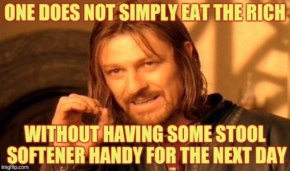 One Does Not Simply Meme | ONE DOES NOT SIMPLY EAT THE RICH; WITHOUT HAVING SOME STOOL SOFTENER HANDY FOR THE NEXT DAY | image tagged in memes,one does not simply | made w/ Imgflip meme maker