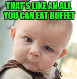 Skeptical Baby Meme | THAT'S LIKE AN ALL YOU CAN EAT BUFFET | image tagged in memes,skeptical baby | made w/ Imgflip meme maker