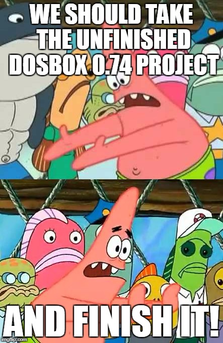 WE SHOULD TAKE | WE SHOULD TAKE THE UNFINISHED DOSBOX 0.74 PROJECT; AND FINISH IT! | image tagged in we should take | made w/ Imgflip meme maker