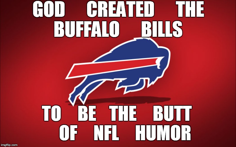 TO     BE    THE     BUTT     OF     NFL     HUMOR GOD      CREATED      THE      BUFFALO      BILLS | made w/ Imgflip meme maker