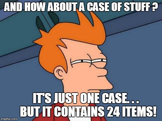 Futurama Fry Meme | AND HOW ABOUT A CASE OF STUFF ? IT'S JUST ONE CASE. . .  BUT IT CONTAINS 24 ITEMS! | image tagged in memes,futurama fry | made w/ Imgflip meme maker