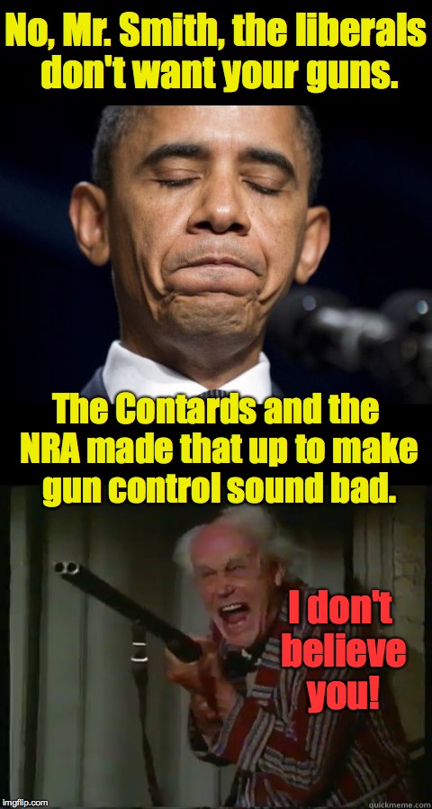 If this sounds like you, you should talk to your doctor right away. | No, Mr. Smith, the liberals don't want your guns. The Contards and the NRA made that up to make gun control sound bad. I don't believe you! | image tagged in mems,gun control,obama,contards,nra | made w/ Imgflip meme maker