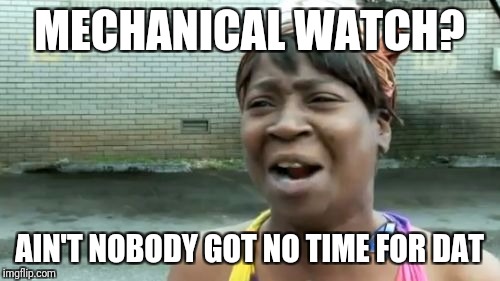 Ain't Nobody Got Time For That Meme | MECHANICAL WATCH? AIN'T NOBODY GOT NO TIME FOR DAT | image tagged in memes,aint nobody got time for that | made w/ Imgflip meme maker