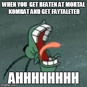 Plankton Screaming 2 | WHEN YOU  GET BEATEN AT MORTAL KOMBAT AND GET FAYTALETED; AHHHHHHHH | image tagged in plankton screaming 2 | made w/ Imgflip meme maker