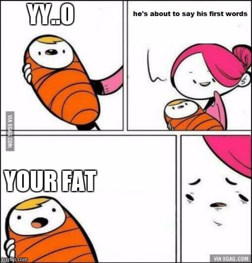 He is About to Say His First Words | YY..O; YOUR FAT | image tagged in he is about to say his first words | made w/ Imgflip meme maker