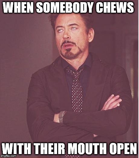 Face You Make Robert Downey Jr Meme | WHEN SOMEBODY CHEWS; WITH THEIR MOUTH OPEN | image tagged in memes,face you make robert downey jr | made w/ Imgflip meme maker