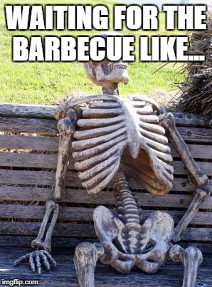 Waiting Skeleton | WAITING FOR THE BARBECUE LIKE... | image tagged in memes,waiting skeleton | made w/ Imgflip meme maker