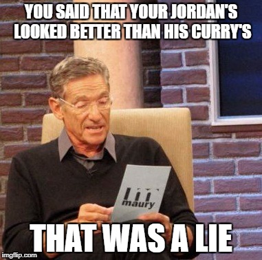 Maury Lie Detector | YOU SAID THAT YOUR JORDAN'S LOOKED BETTER THAN HIS CURRY'S; THAT WAS A LIE | image tagged in memes,maury lie detector | made w/ Imgflip meme maker