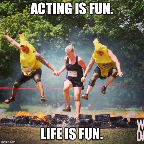 Acting | ACTING IS FUN. LIFE IS FUN. | image tagged in acting | made w/ Imgflip meme maker