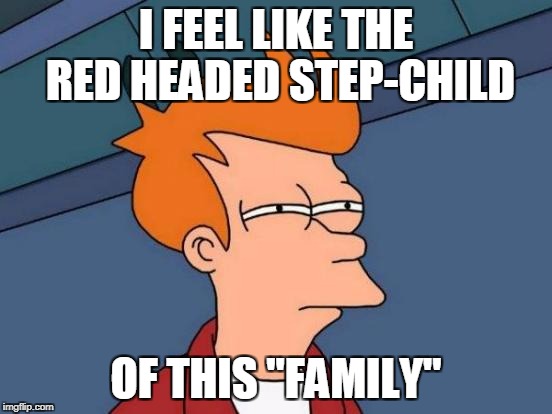 Futurama Fry Meme | I FEEL LIKE THE RED HEADED STEP-CHILD OF THIS "FAMILY" | image tagged in memes,futurama fry | made w/ Imgflip meme maker
