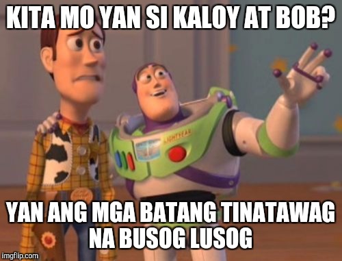 X, X Everywhere Meme | KITA MO YAN SI KALOY AT BOB? YAN ANG MGA BATANG TINATAWAG NA BUSOG LUSOG | image tagged in memes,x x everywhere | made w/ Imgflip meme maker