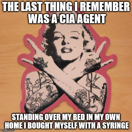 Marilyn Monroe | THE LAST THING I REMEMBER WAS A CIA AGENT; STANDING OVER MY BED IN MY OWN HOME I BOUGHT MYSELF WITH A SYRINGE | image tagged in marilyn monroe | made w/ Imgflip meme maker