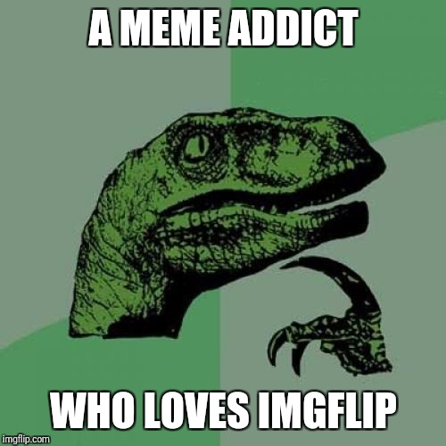 Philosoraptor Meme | A MEME ADDICT WHO LOVES IMGFLIP | image tagged in memes,philosoraptor | made w/ Imgflip meme maker