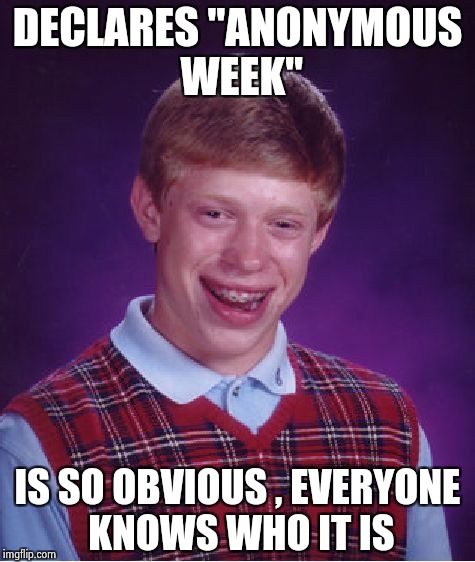 Bad Luck Brian Meme | DECLARES "ANONYMOUS WEEK" IS SO OBVIOUS , EVERYONE KNOWS WHO IT IS | image tagged in memes,bad luck brian | made w/ Imgflip meme maker