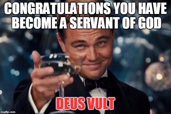 Congrats to all christians | CONGRATULATIONS YOU HAVE BECOME A SERVANT OF GOD; DEUS VULT | image tagged in memes,leonardo dicaprio cheers,deus vult,god,congratulations | made w/ Imgflip meme maker