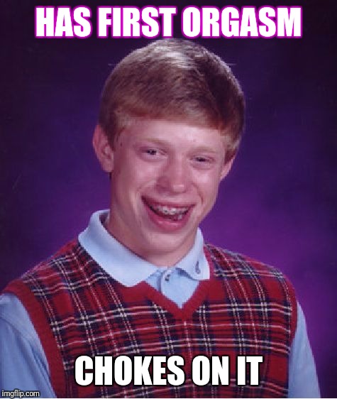 Bad Luck Brian Meme | HAS FIRST ORGASM; CHOKES ON IT | image tagged in memes,bad luck brian | made w/ Imgflip meme maker