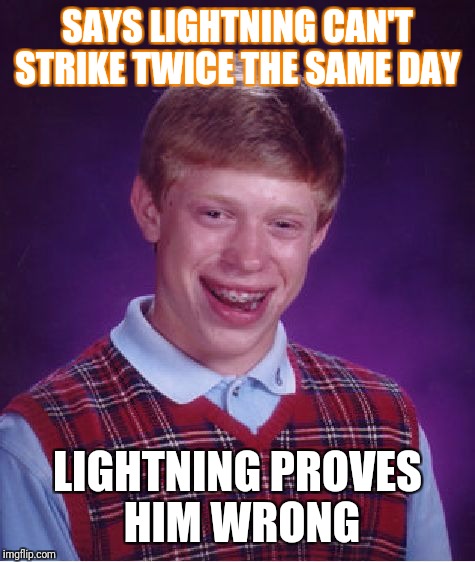 Bad Luck Brian | SAYS LIGHTNING CAN'T STRIKE TWICE THE SAME DAY; LIGHTNING PROVES HIM WRONG | image tagged in memes,bad luck brian | made w/ Imgflip meme maker