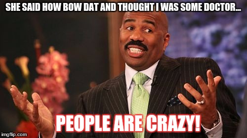 SHE SAID HOW BOW DAT AND THOUGHT I WAS SOME DOCTOR... PEOPLE ARE CRAZY! | image tagged in memes,steve harvey | made w/ Imgflip meme maker
