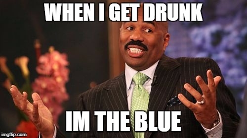 Steve Harvey Meme | WHEN I GET DRUNK IM THE BLUE | image tagged in memes,steve harvey | made w/ Imgflip meme maker