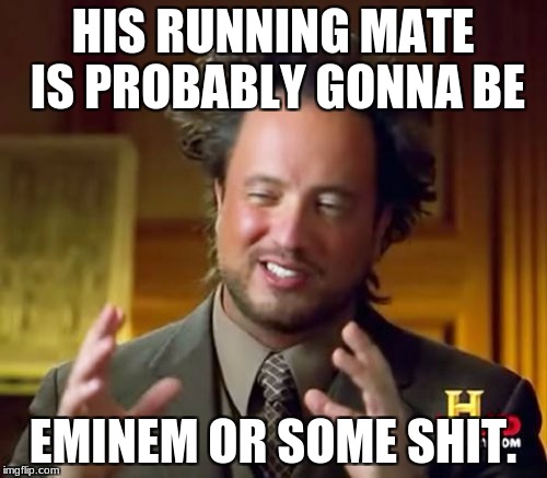 Ancient Aliens Meme | HIS RUNNING MATE IS PROBABLY GONNA BE EMINEM OR SOME SHIT. | image tagged in memes,ancient aliens | made w/ Imgflip meme maker