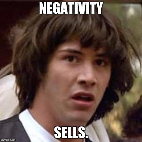 Conspiracy Keanu Meme | NEGATIVITY SELLS. | image tagged in memes,conspiracy keanu | made w/ Imgflip meme maker