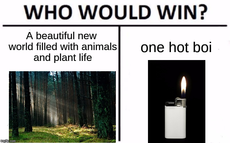 Who Would Win? Meme | A beautiful new world filled with animals and plant life; one hot boi | image tagged in who would win | made w/ Imgflip meme maker