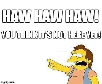 HAW HAW HAW! YOU THINK IT'S NOT HERE YET! | made w/ Imgflip meme maker