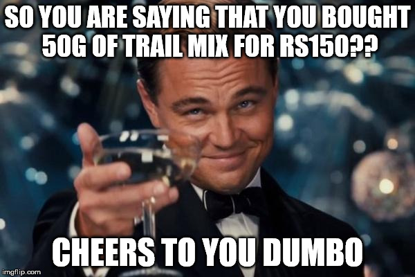 Leonardo Dicaprio Cheers Meme | SO YOU ARE SAYING THAT YOU BOUGHT 50G OF TRAIL MIX FOR RS150?? CHEERS TO YOU DUMBO | image tagged in memes,leonardo dicaprio cheers | made w/ Imgflip meme maker