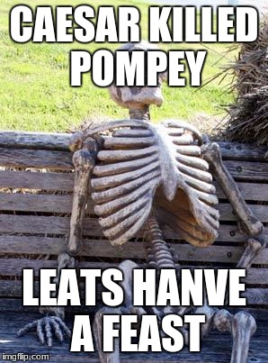 Waiting Skeleton Meme | CAESAR KILLED POMPEY; LEATS HANVE A FEAST | image tagged in memes,waiting skeleton | made w/ Imgflip meme maker