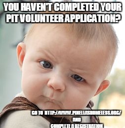 Skeptical Baby | YOU HAVEN'T COMPLETED YOUR PIT VOLUNTEER APPLICATION? GO TO 
HTTP://WWW.PINELLASHOMELESS.ORG/ AND COMPLETE A REGISTRATION | image tagged in memes,skeptical baby | made w/ Imgflip meme maker