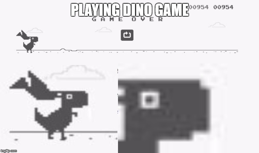When you really suck at the dino game  | PLAYING DINO GAME | image tagged in memes,funny | made w/ Imgflip meme maker