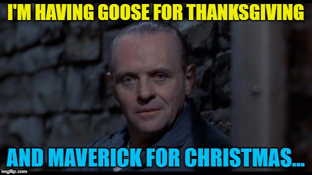 He had Iceman at Easter... :) | I'M HAVING GOOSE FOR THANKSGIVING; AND MAVERICK FOR CHRISTMAS... | image tagged in hannibal lecter silence of the lambs,memes,thanksgiving,top gun,food,films | made w/ Imgflip meme maker