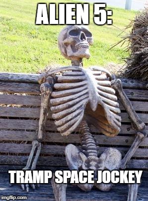 Waiting Skeleton Meme | ALIEN 5:; TRAMP SPACE JOCKEY | image tagged in memes,waiting skeleton | made w/ Imgflip meme maker