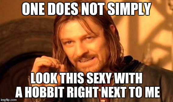 One Does Not Simply | ONE DOES NOT SIMPLY; LOOK THIS SEXY WITH A HOBBIT RIGHT NEXT TO ME | image tagged in memes,one does not simply | made w/ Imgflip meme maker