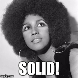 Solid! | SOLID! | image tagged in sista,solid,solid gold | made w/ Imgflip meme maker