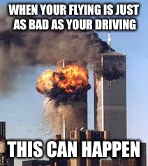 9/11 B-Day | WHEN YOUR FLYING IS JUST AS BAD AS YOUR DRIVING; THIS CAN HAPPEN | image tagged in 9/11 b-day | made w/ Imgflip meme maker