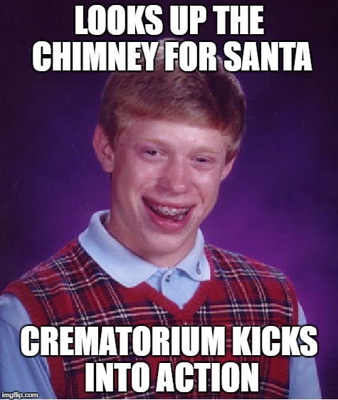 Bad Luck Brian Meme | LOOKS UP THE CHIMNEY FOR SANTA; CREMATORIUM KICKS INTO ACTION | image tagged in memes,bad luck brian | made w/ Imgflip meme maker