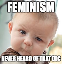 Skeptical Baby Meme | FEMINISM; NEVER HEARD OF THAT DLC | image tagged in memes,skeptical baby | made w/ Imgflip meme maker
