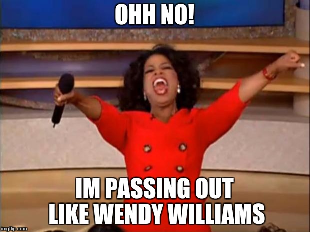 Oprah You Get A Meme | OHH NO! IM PASSING OUT LIKE WENDY WILLIAMS | image tagged in memes,oprah you get a | made w/ Imgflip meme maker