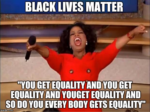 Oprah You Get A | BLACK LIVES MATTER; "YOU GET EQUALITY AND YOU GET EQUALITY AND YOUGET EQUALITY AND SO DO YOU EVERY BODY GETS EQUALITY" | image tagged in memes,oprah you get a | made w/ Imgflip meme maker